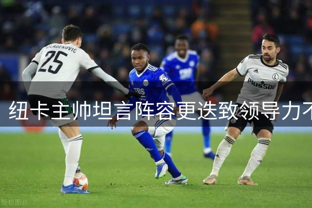 纽卡主帅坦言阵容更迭致领导力不足